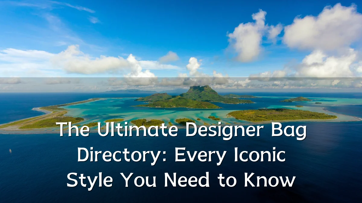 The Ultimate Designer Bag Directory: Every Iconic Style You Need to Know