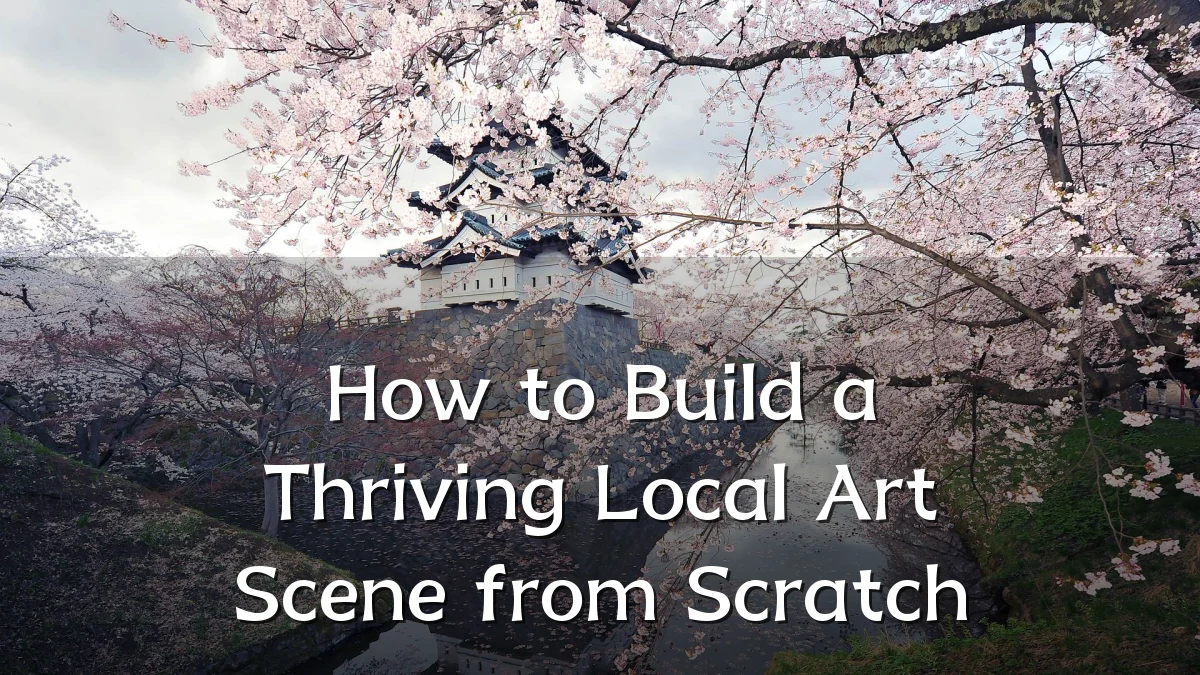 How to Build a Thriving Local Art Scene from Scratch