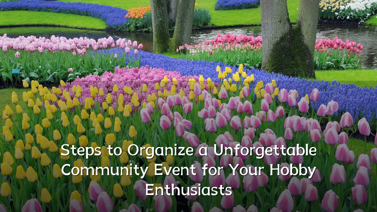 Steps to Organize a Unforgettable Community Event for Your Hobby Enthusiasts