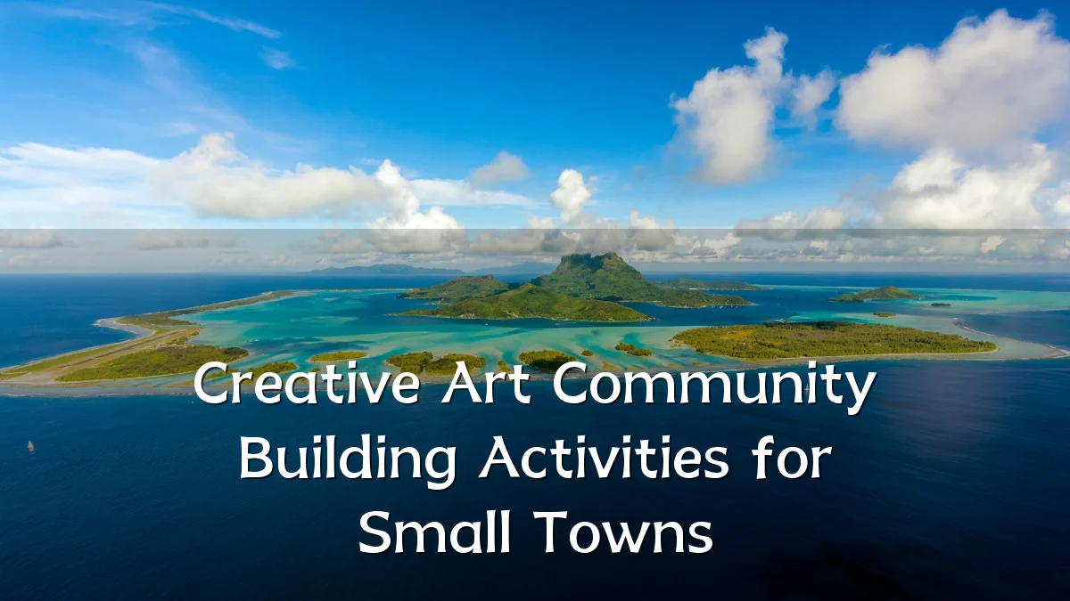 Creative Art Community Building Activities for Small Towns