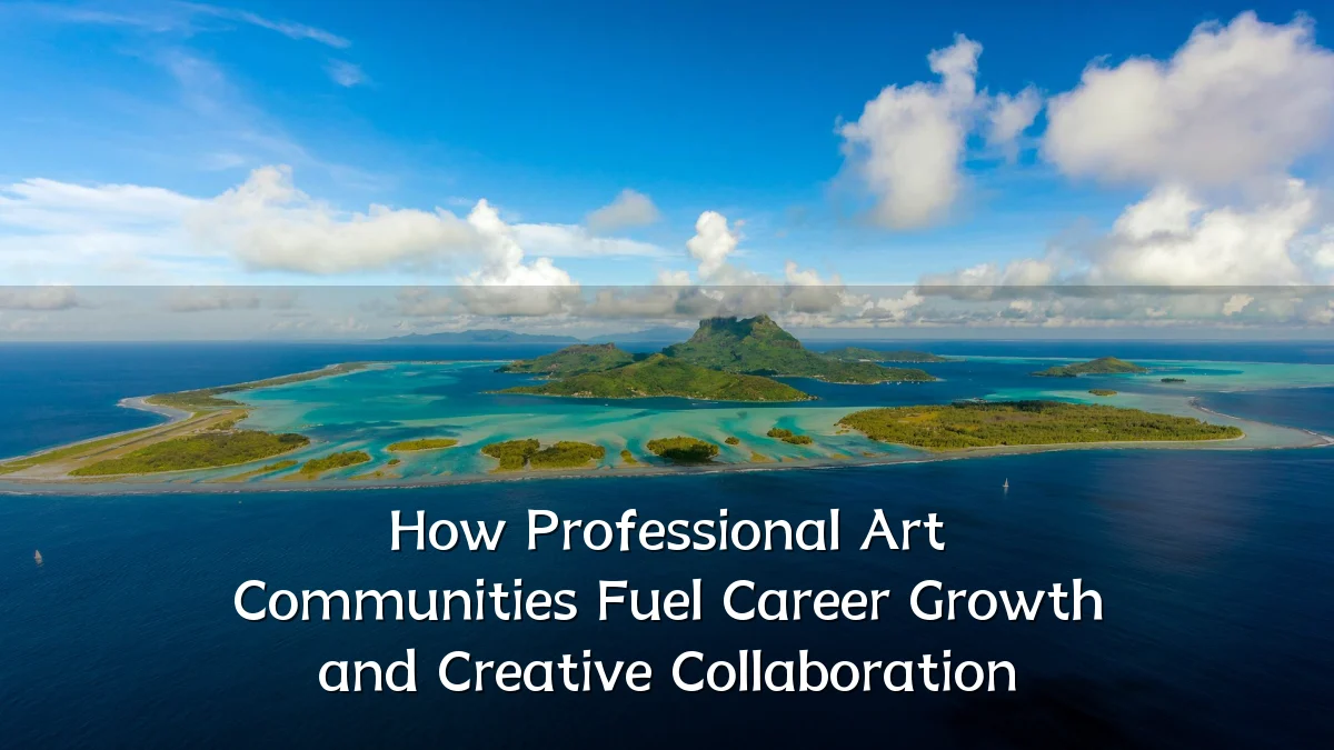 How Professional Art Communities Fuel Career Growth and Creative Collaboration