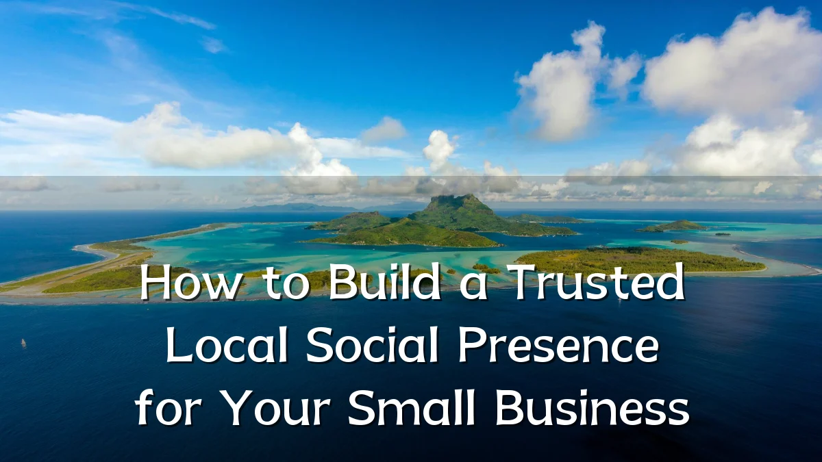 How to Build a Trusted Local Social Presence for Your Small Business