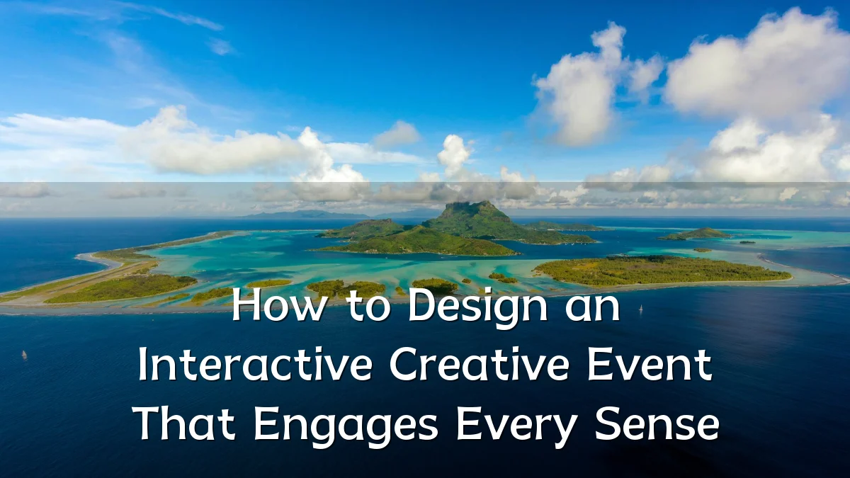 How to Design an Interactive Creative Event That Engages Every Sense