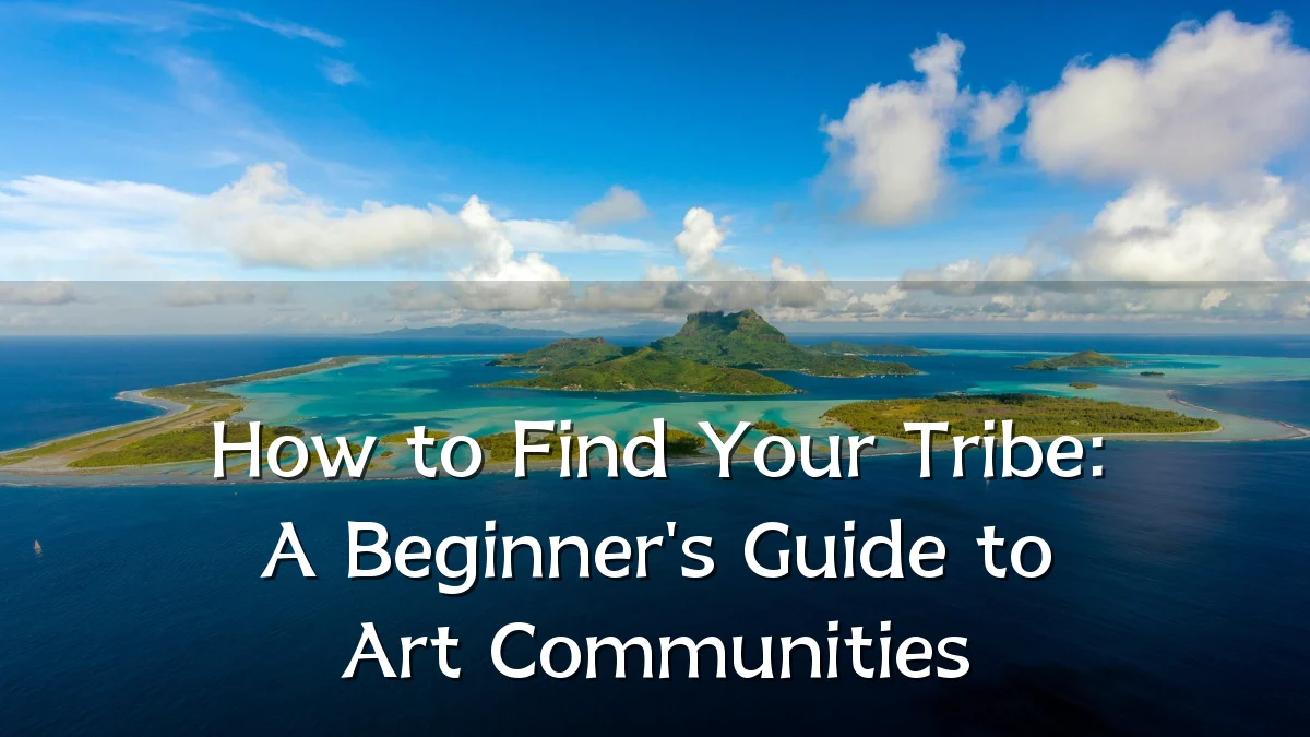 How to Find Your Tribe: A Beginner's Guide to Art Communities