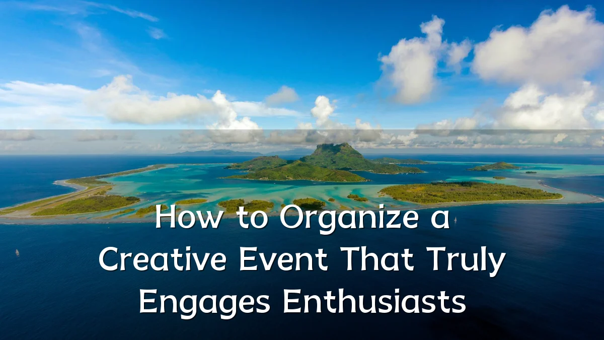 How to Organize a Creative Event That Truly Engages Enthusiasts