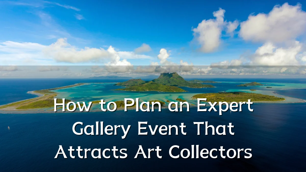 How to Plan an Expert Gallery Event That Attracts Art Collectors