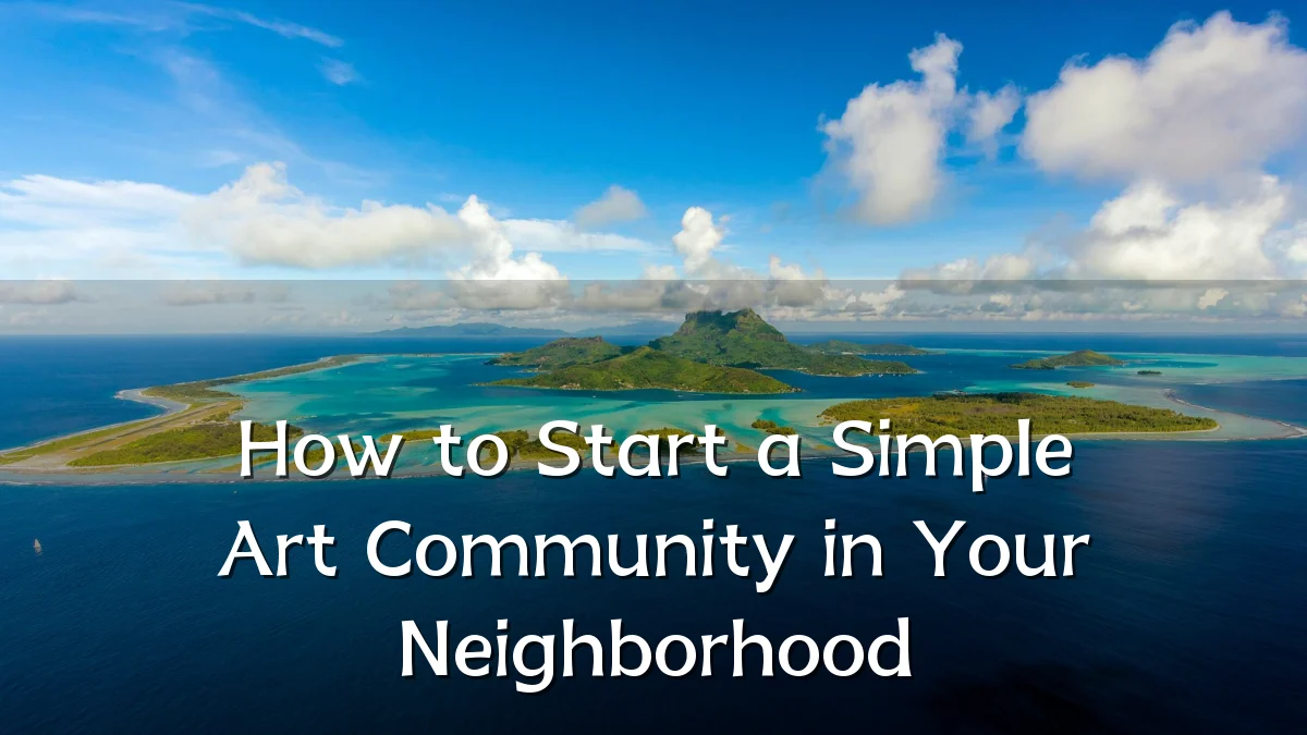 How to Start a Simple Art Community in Your Neighborhood