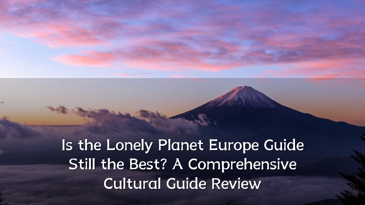 Is the Lonely Planet Europe Guide Still the Best? A Comprehensive Cultural Guide Review