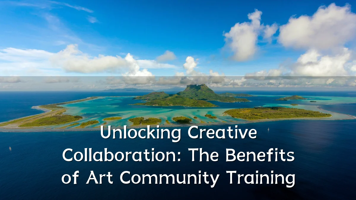 Unlocking Creative Collaboration: The Benefits of Art Community Training